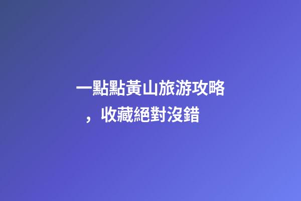 一點點黃山旅游攻略，收藏絕對沒錯